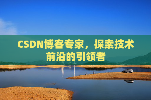 CSDN博客专家，探索技术前沿的引领者